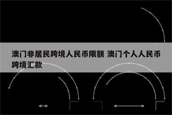 澳门非居民跨境人民币限额 澳门个人人民币跨境汇款