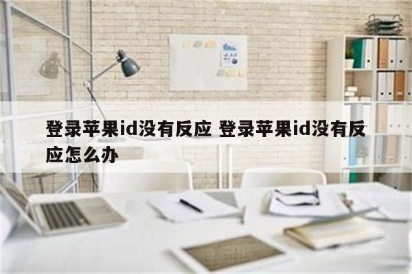 登录苹果id没有反应 登录苹果id没有反应怎么办
