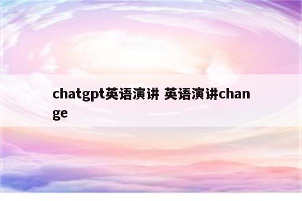 chatgpt英语演讲 英语演讲change