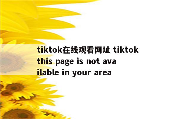 tiktok在线观看网址 tiktok this page is not available in your area