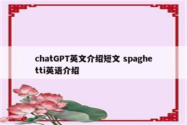 chatGPT英文介绍短文 spaghetti英语介绍