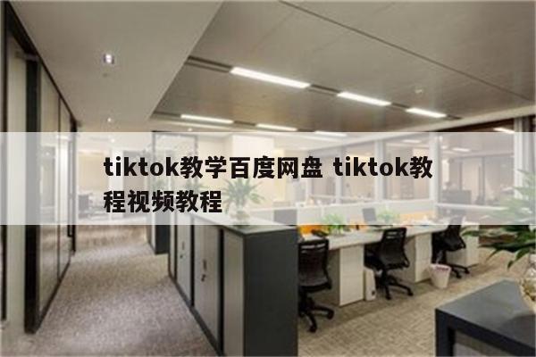 tiktok教学百度网盘 tiktok教程视频教程