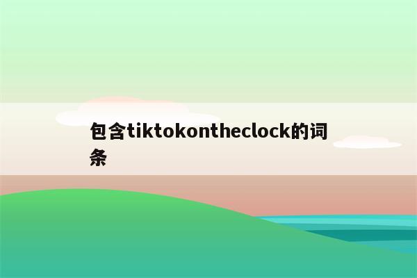 包含tiktokontheclock的词条