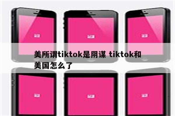 美所谓tiktok是阴谋 tiktok和美国怎么了
