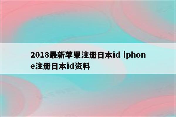 2018最新苹果注册日本id iphone注册日本id资料