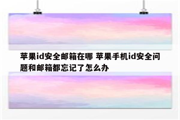 苹果id安全邮箱在哪 苹果手机id安全问题和邮箱都忘记了怎么办