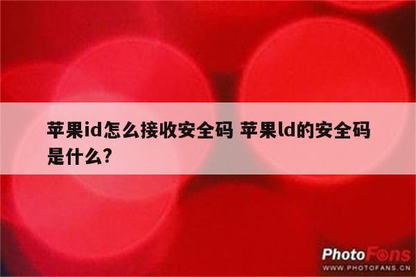 苹果id怎么接收安全码 苹果ld的安全码是什么?