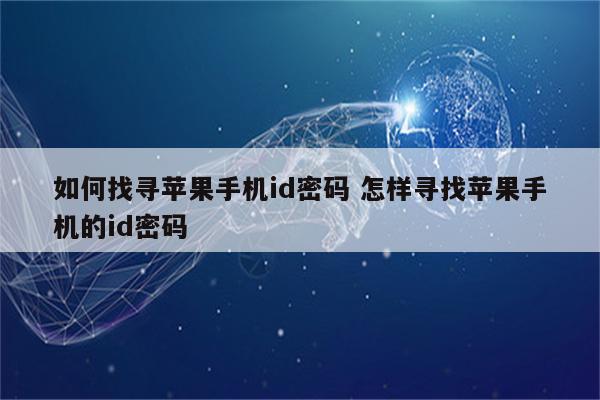 如何找寻苹果手机id密码 怎样寻找苹果手机的id密码