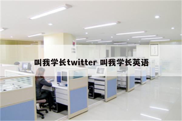 叫我学长twitter 叫我学长英语