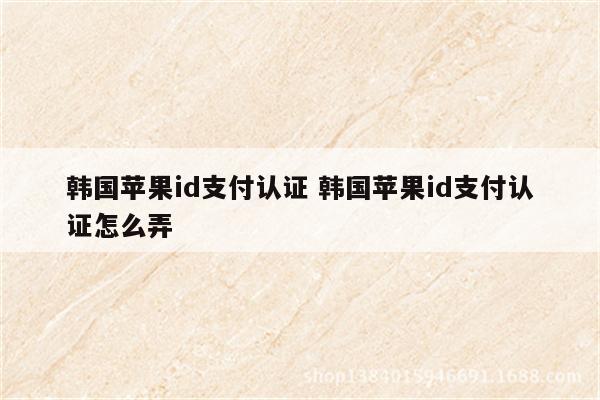 韩国苹果id支付认证 韩国苹果id支付认证怎么弄