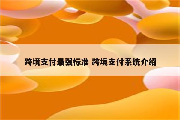 跨境支付最强标准 跨境支付系统介绍