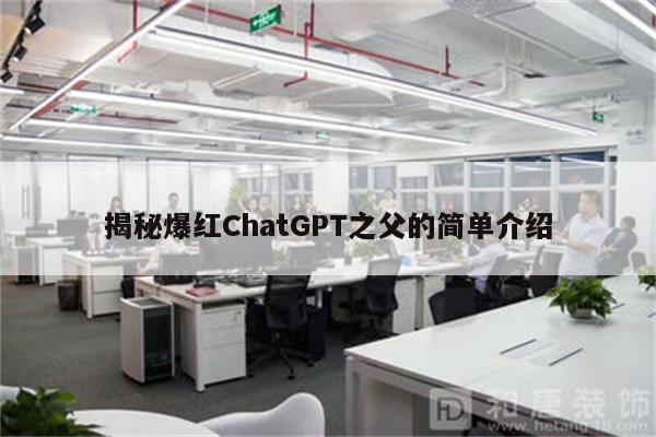 揭秘爆红ChatGPT之父的简单介绍