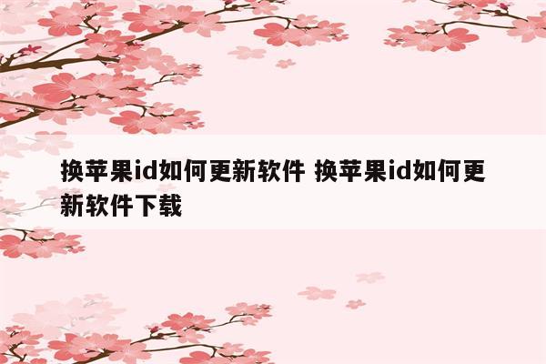 换苹果id如何更新软件 换苹果id如何更新软件下载