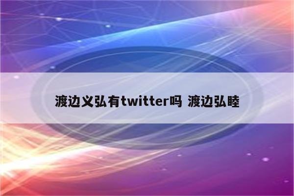 渡边义弘有twitter吗 渡边弘睦