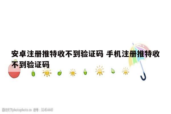 安卓注册推特收不到验证码 手机注册推特收不到验证码