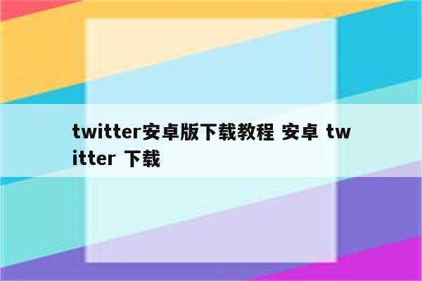 twitter安卓版下载教程 安卓 twitter 下载