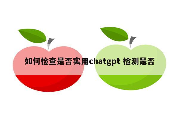 如何检查是否实用chatgpt 检测是否
