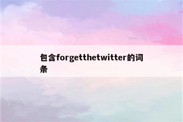 包含forgetthetwitter的词条