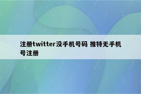 注册twitter没手机号码 推特无手机号注册