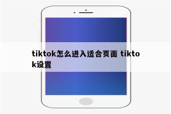 tiktok怎么进入适合页面 tiktok设置
