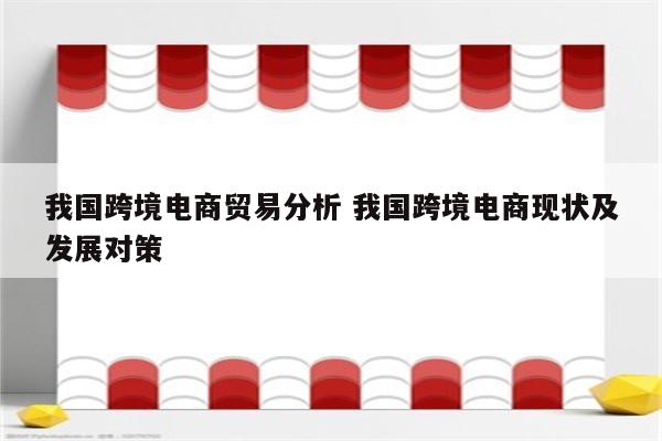 我国跨境电商贸易分析 我国跨境电商现状及发展对策