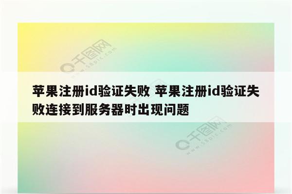 苹果注册id验证失败 苹果注册id验证失败连接到服务器时出现问题