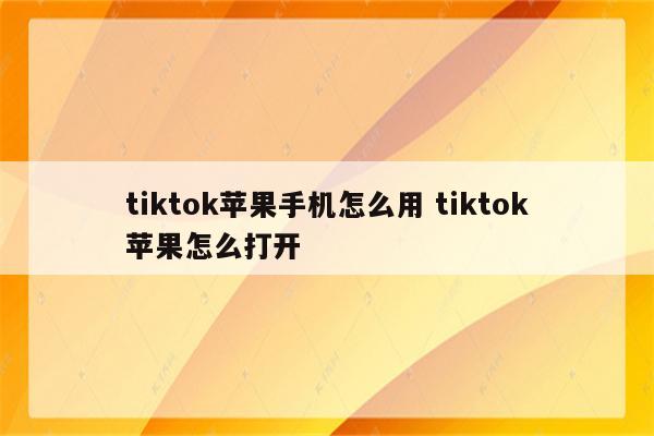 tiktok苹果手机怎么用 tiktok苹果怎么打开