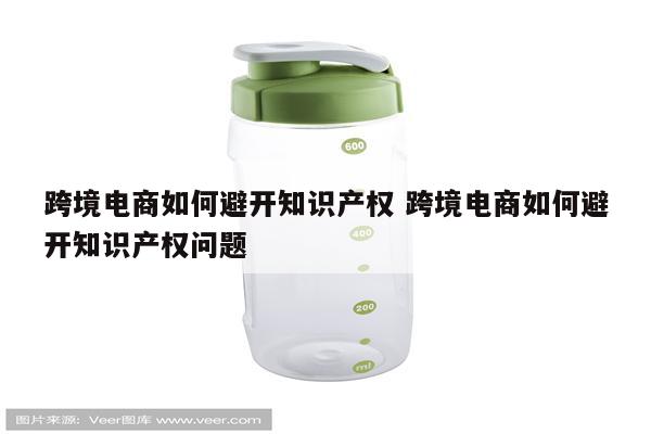 跨境电商如何避开知识产权 跨境电商如何避开知识产权问题