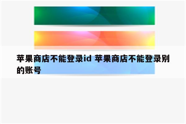 苹果商店不能登录id 苹果商店不能登录别的账号
