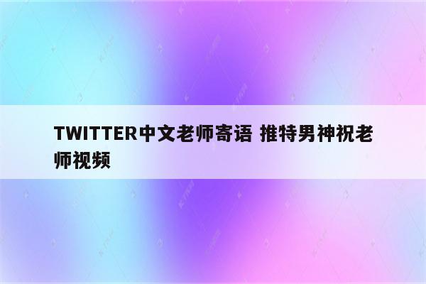 TWITTER中文老师寄语 推特男神祝老师视频