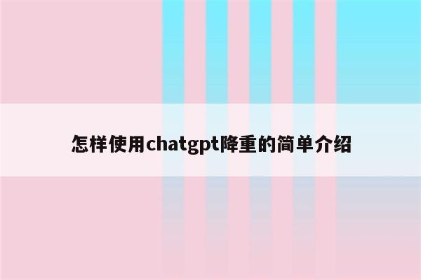 怎样使用chatgpt降重的简单介绍