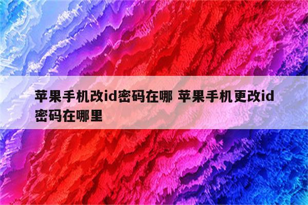 苹果手机改id密码在哪 苹果手机更改id密码在哪里