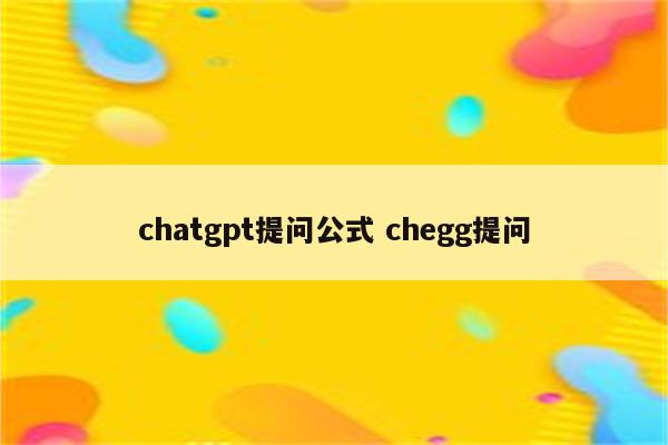 chatgpt提问公式 chegg提问