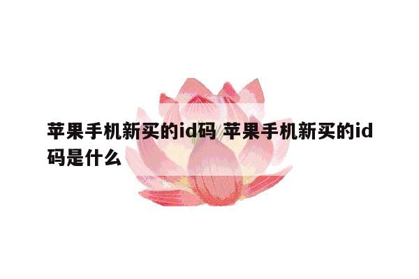 苹果手机新买的id码 苹果手机新买的id码是什么