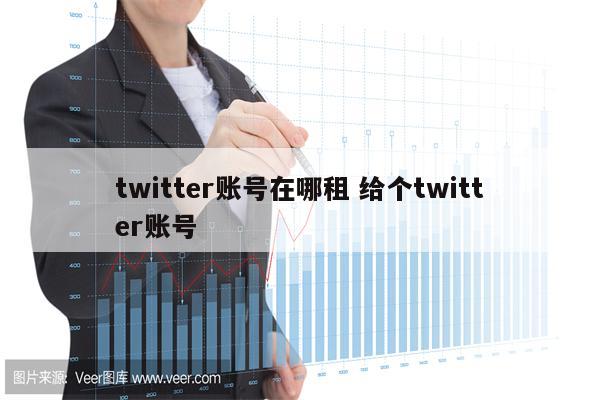 twitter账号在哪租 给个twitter账号