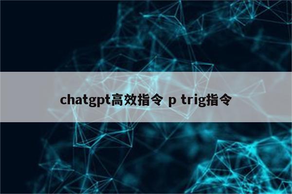 chatgpt高效指令 p trig指令