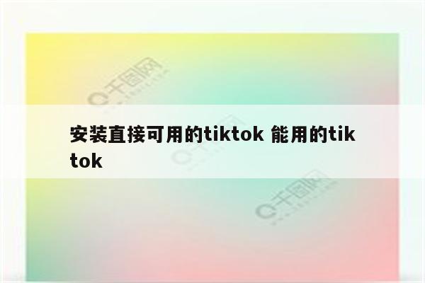 安装直接可用的tiktok 能用的tiktok