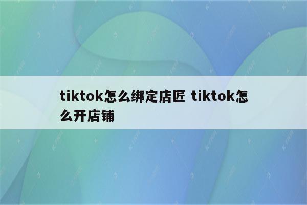 tiktok怎么绑定店匠 tiktok怎么开店铺