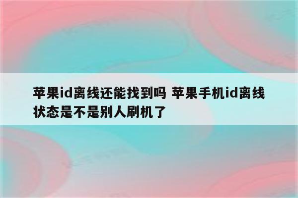 苹果id离线还能找到吗 苹果手机id离线状态是不是别人刷机了