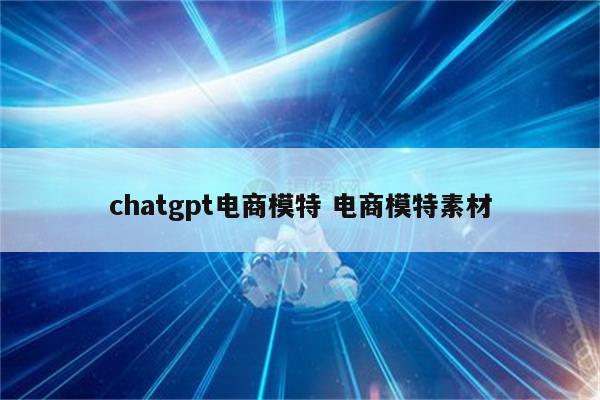chatgpt电商模特 电商模特素材