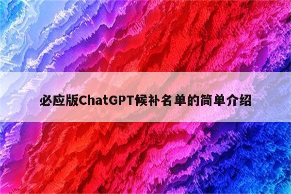 必应版ChatGPT候补名单的简单介绍
