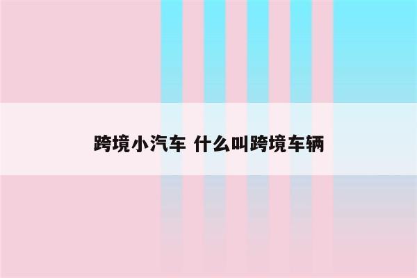 跨境小汽车 什么叫跨境车辆