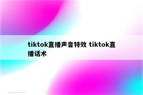tiktok直播声音特效 tiktok直播话术