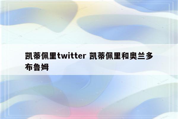 凯蒂佩里twitter 凯蒂佩里和奥兰多布鲁姆
