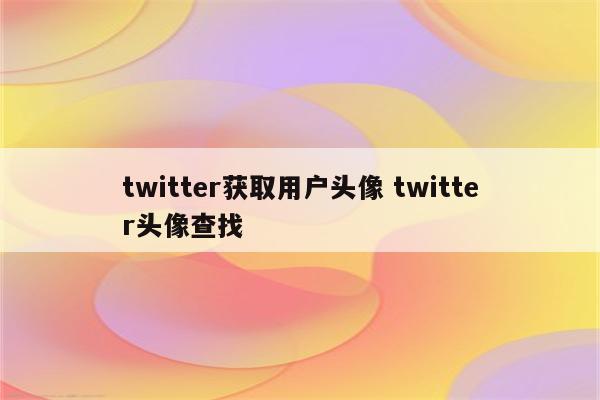 twitter获取用户头像 twitter头像查找