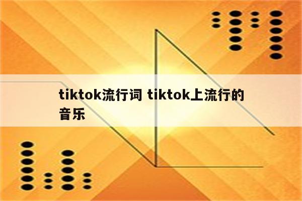 tiktok流行词 tiktok上流行的音乐