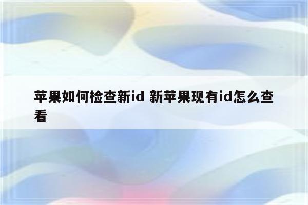 苹果如何检查新id 新苹果现有id怎么查看