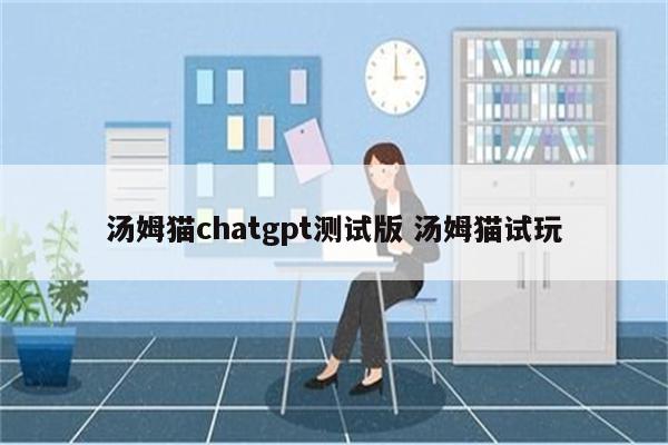 汤姆猫chatgpt测试版 汤姆猫试玩