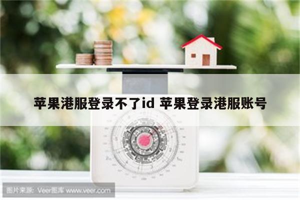苹果港服登录不了id 苹果登录港服账号