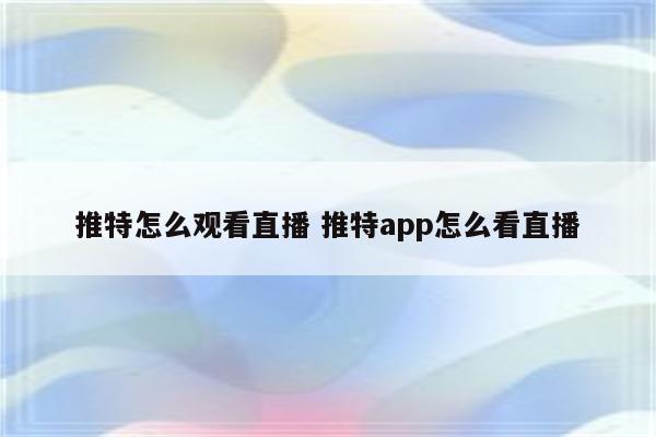 推特怎么观看直播 推特app怎么看直播